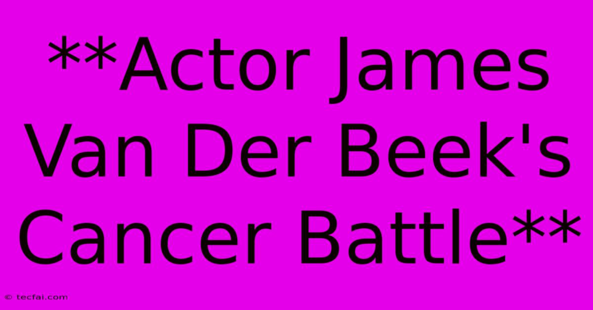 **Actor James Van Der Beek's Cancer Battle**