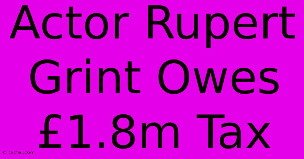 Actor Rupert Grint Owes £1.8m Tax