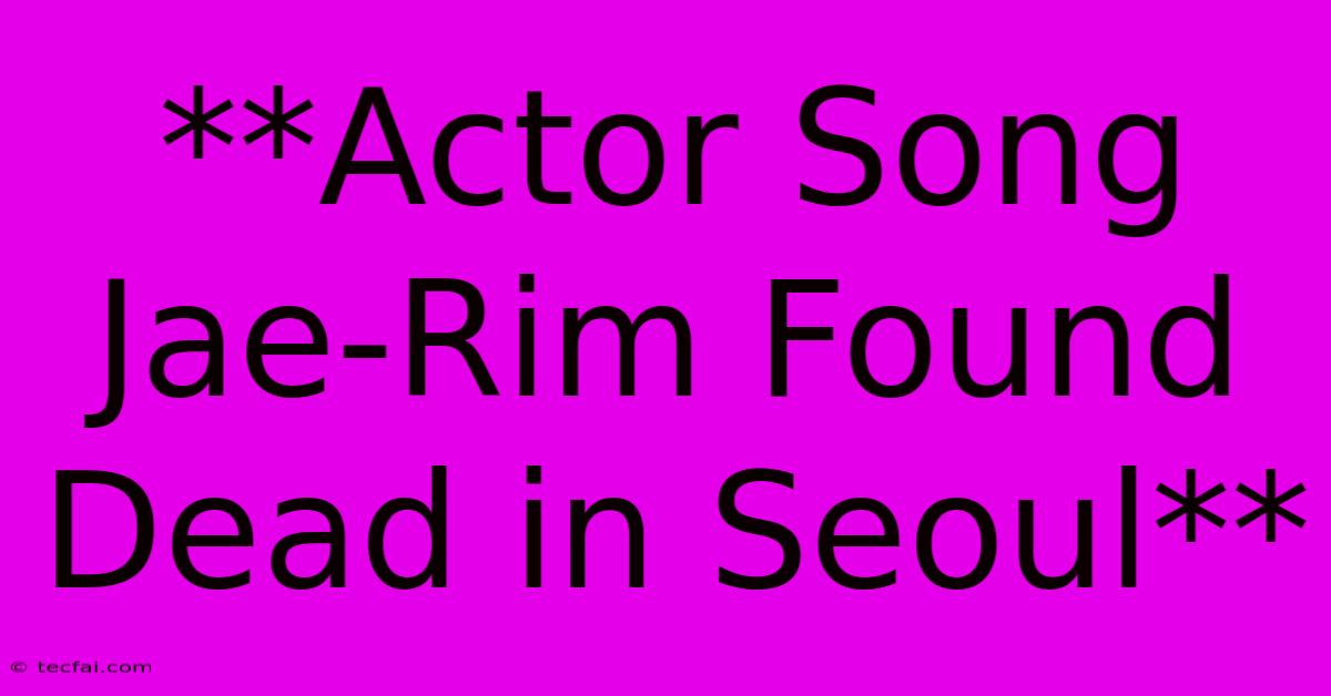 **Actor Song Jae-Rim Found Dead In Seoul**