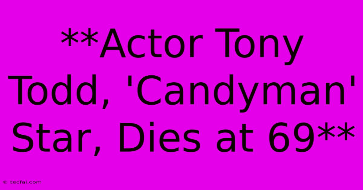 **Actor Tony Todd, 'Candyman' Star, Dies At 69**