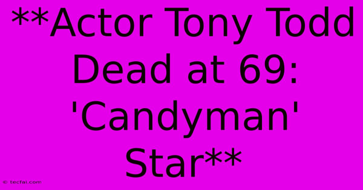 **Actor Tony Todd Dead At 69: 'Candyman' Star**