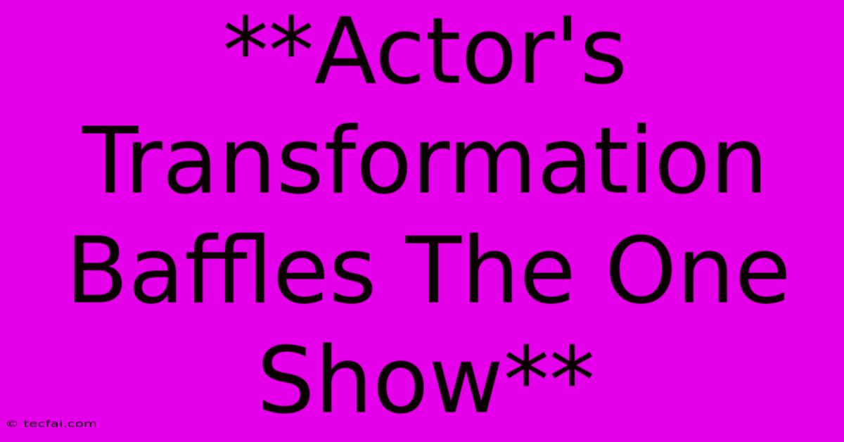 **Actor's Transformation Baffles The One Show**