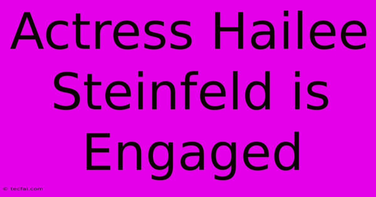 Actress Hailee Steinfeld Is Engaged