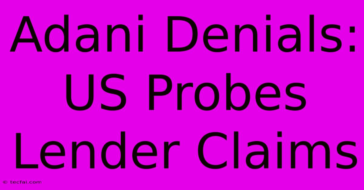 Adani Denials: US Probes Lender Claims