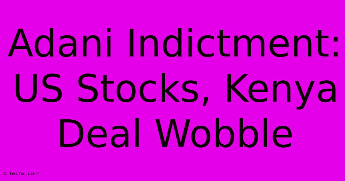 Adani Indictment: US Stocks, Kenya Deal Wobble