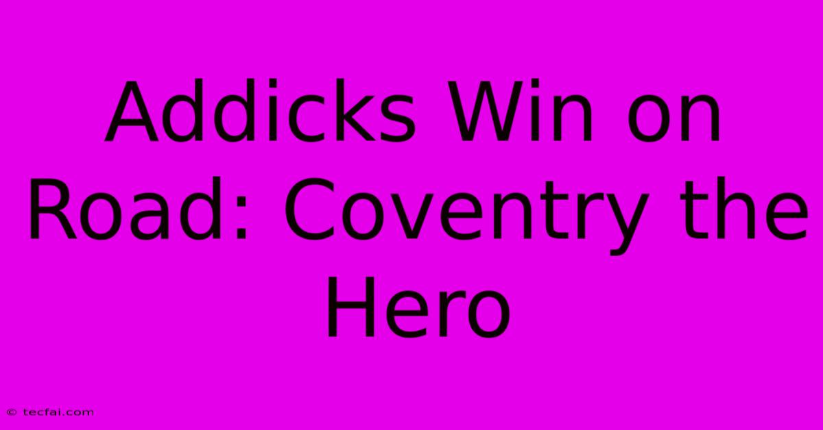 Addicks Win On Road: Coventry The Hero