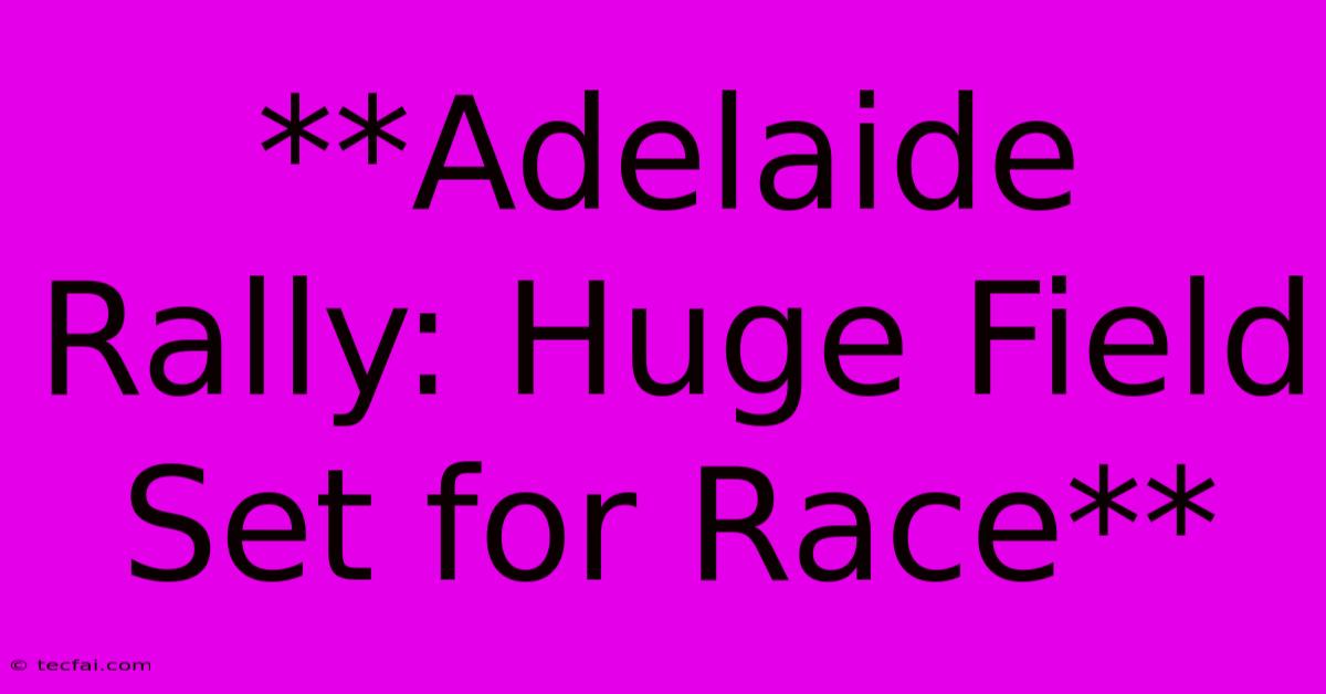 **Adelaide Rally: Huge Field Set For Race**