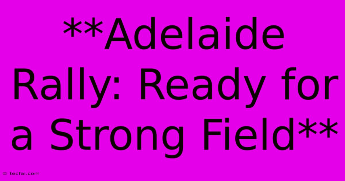 **Adelaide Rally: Ready For A Strong Field** 