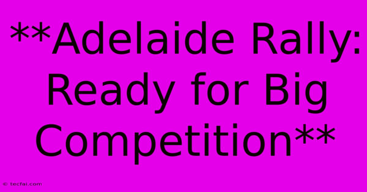 **Adelaide Rally: Ready For Big Competition**