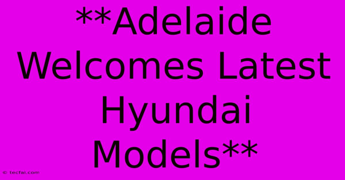 **Adelaide Welcomes Latest Hyundai Models**