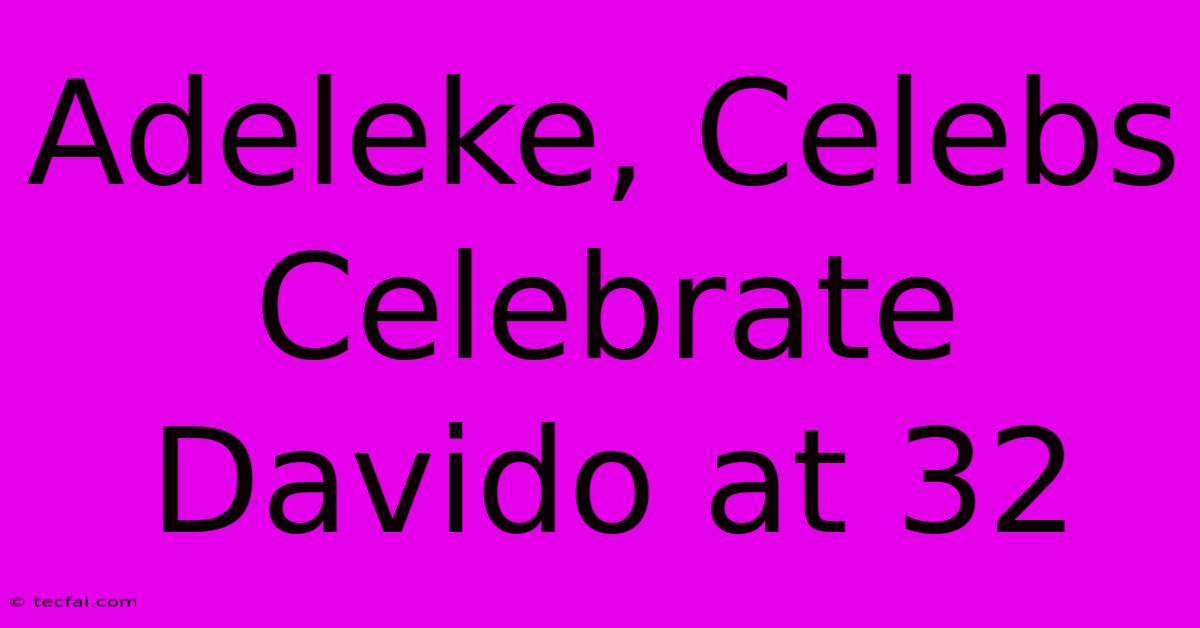 Adeleke, Celebs Celebrate Davido At 32