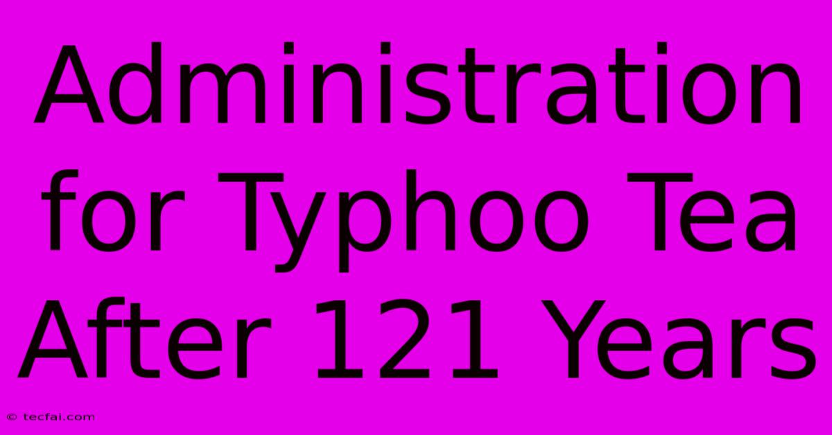 Administration For Typhoo Tea After 121 Years