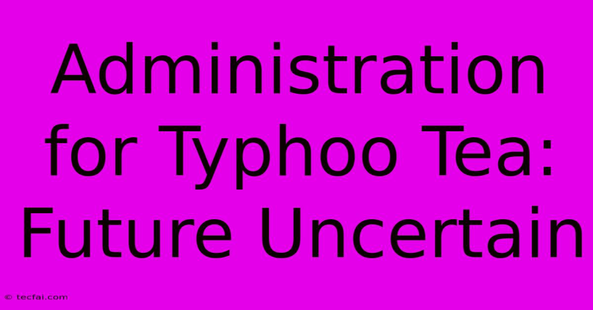 Administration For Typhoo Tea: Future Uncertain