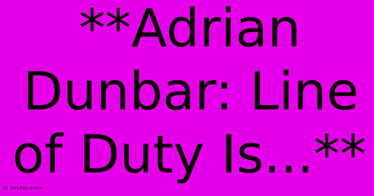 **Adrian Dunbar: Line Of Duty Is...**