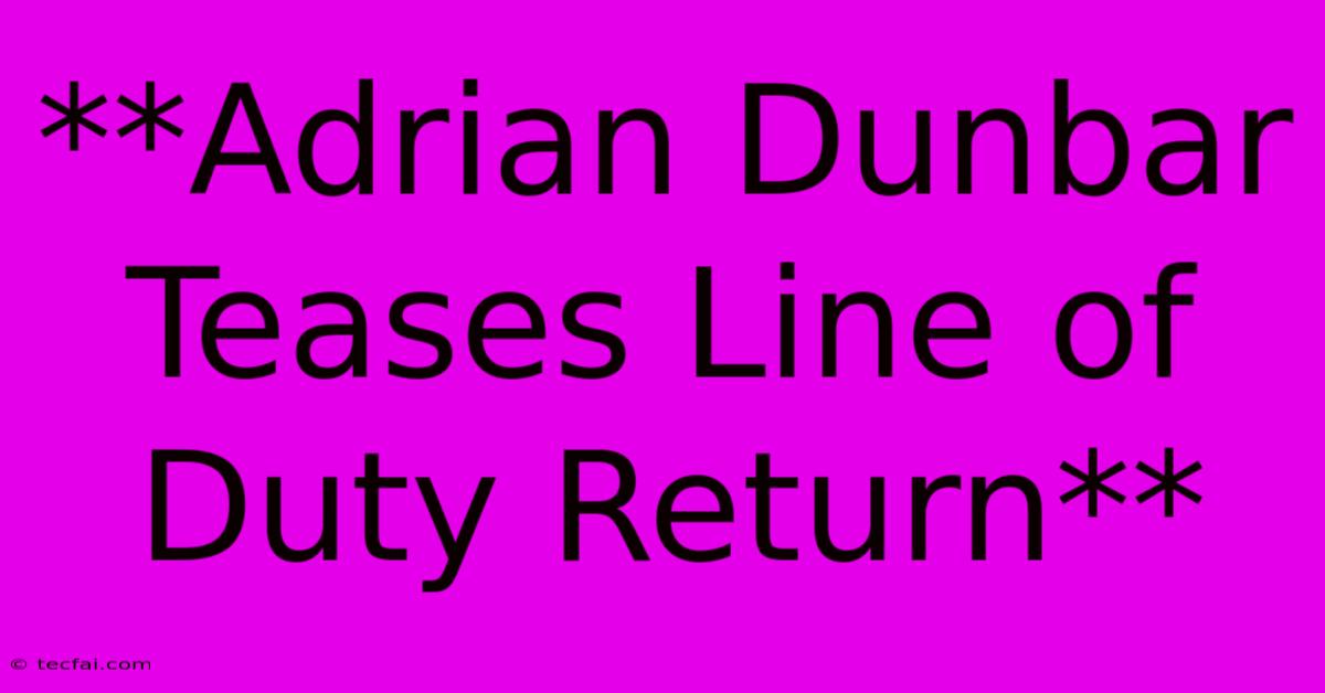 **Adrian Dunbar Teases Line Of Duty Return**