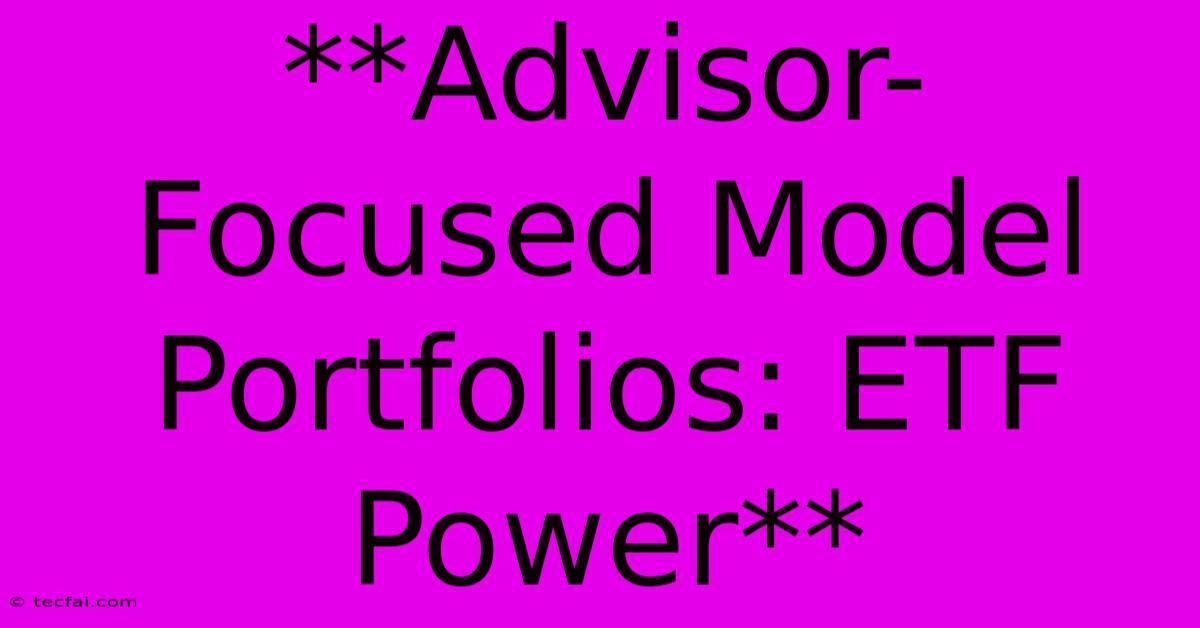 **Advisor-Focused Model Portfolios: ETF Power**