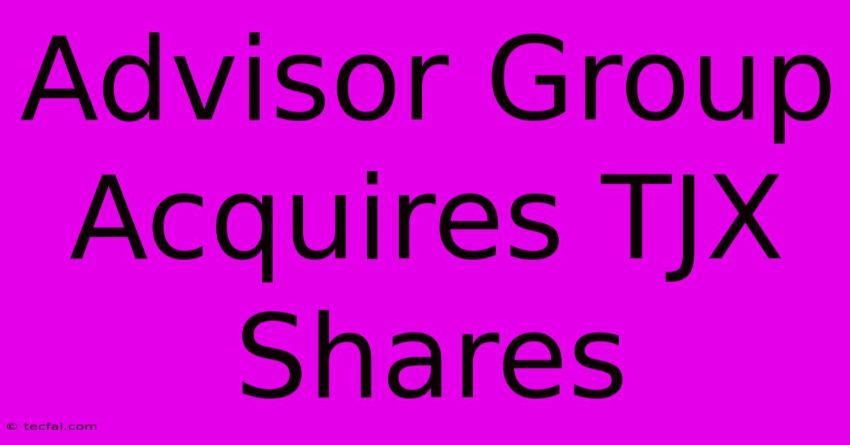 Advisor Group Acquires TJX Shares