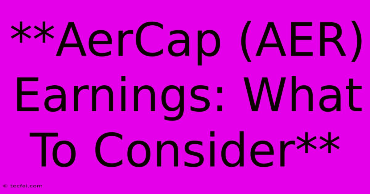 **AerCap (AER) Earnings: What To Consider** 