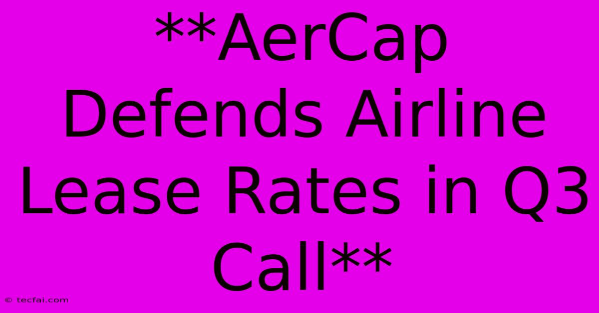 **AerCap Defends Airline Lease Rates In Q3 Call**