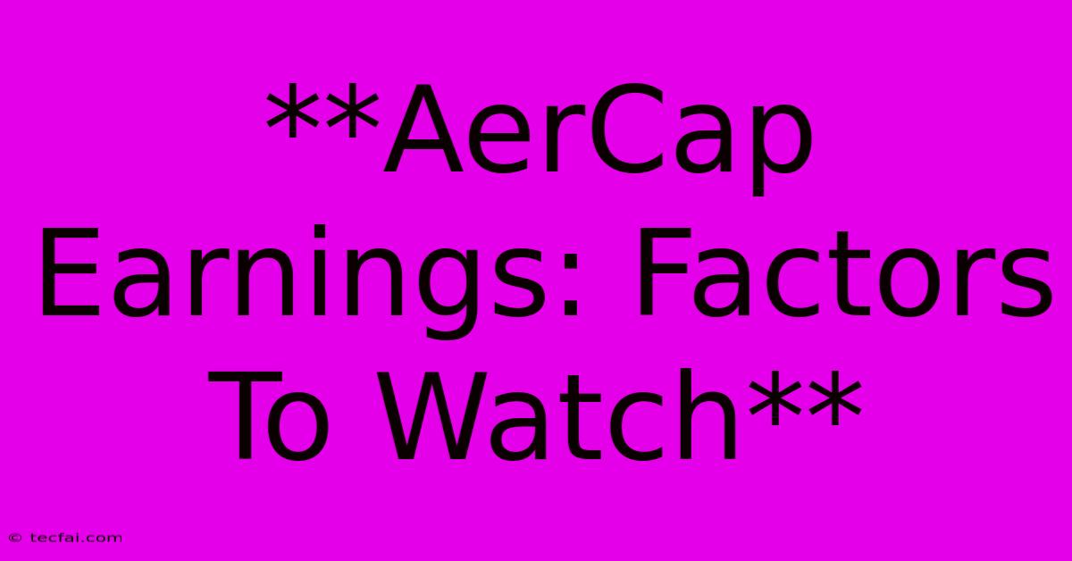 **AerCap Earnings: Factors To Watch**