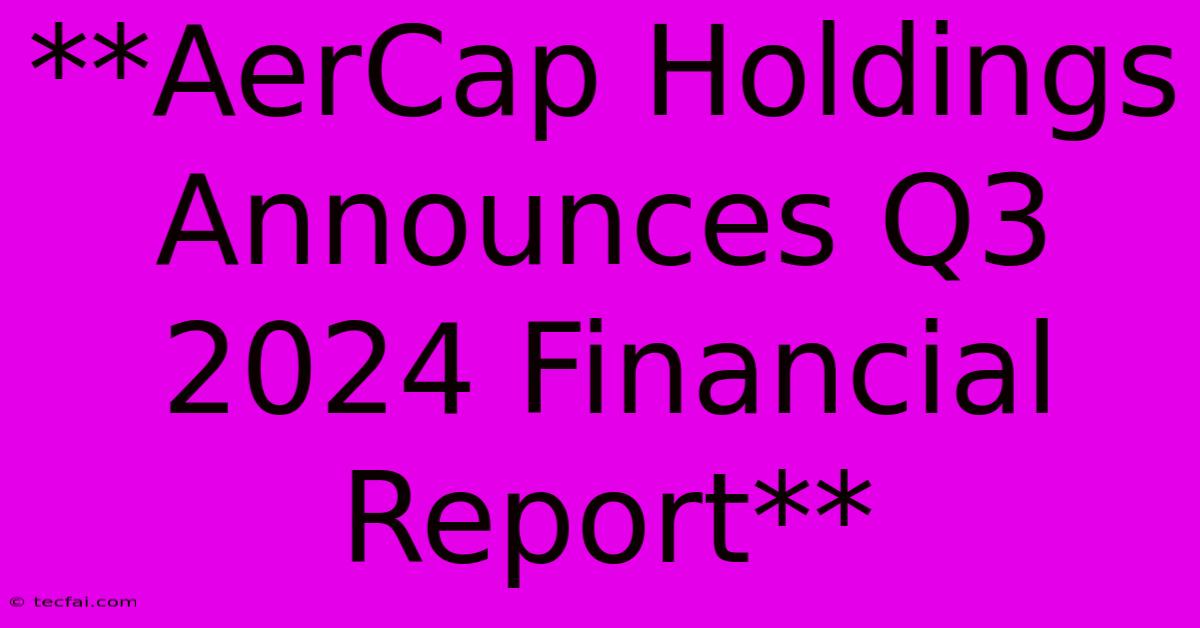 **AerCap Holdings Announces Q3 2024 Financial Report**