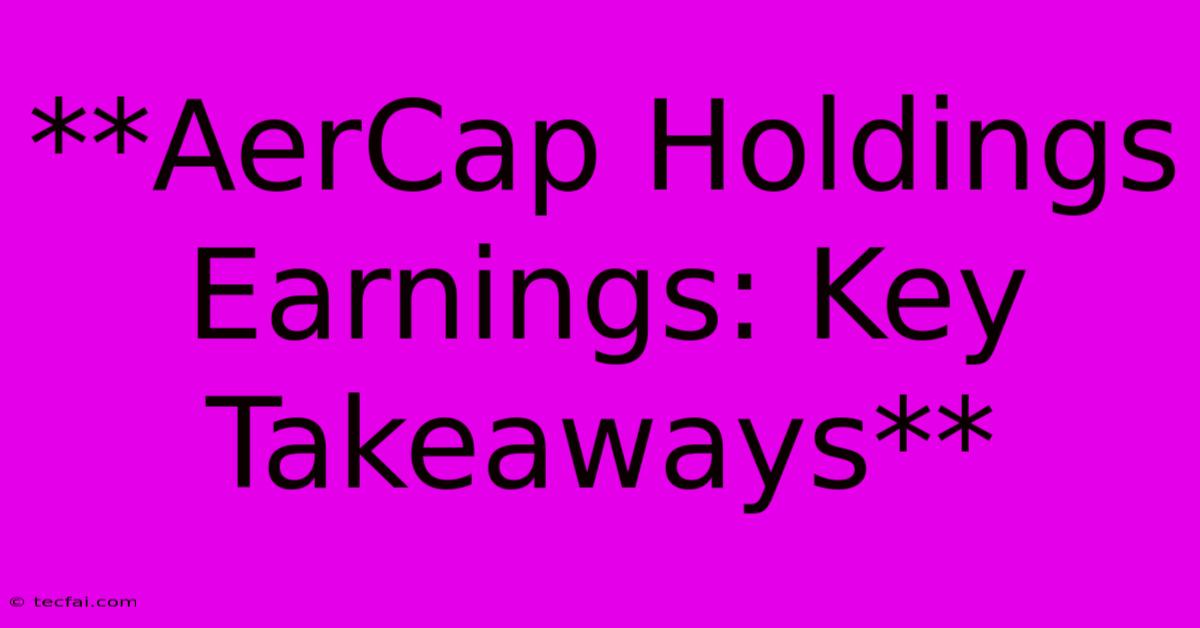 **AerCap Holdings Earnings: Key Takeaways**