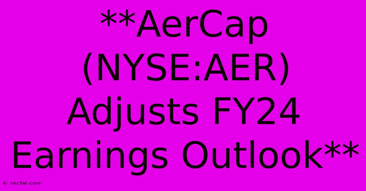 **AerCap (NYSE:AER) Adjusts FY24 Earnings Outlook**