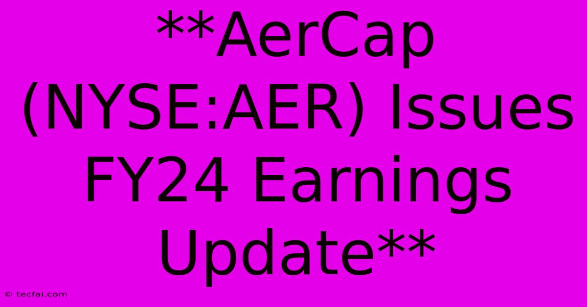 **AerCap (NYSE:AER) Issues FY24 Earnings Update** 