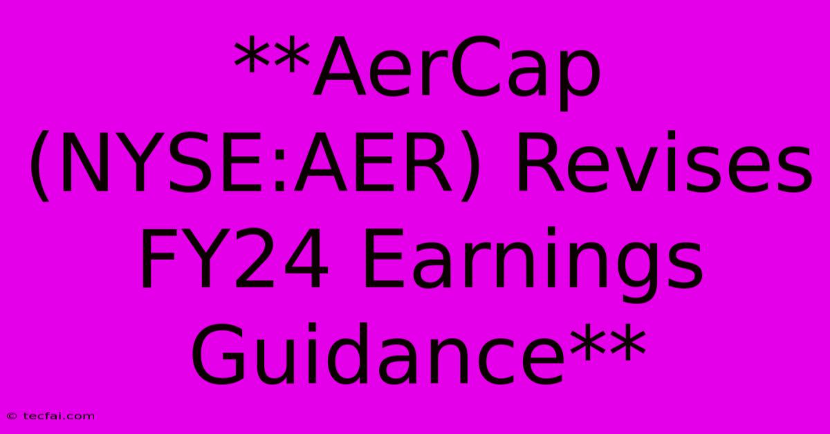 **AerCap (NYSE:AER) Revises FY24 Earnings Guidance**