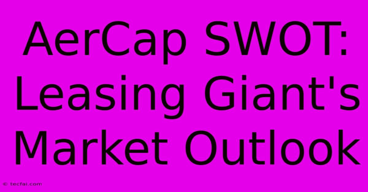 AerCap SWOT: Leasing Giant's Market Outlook