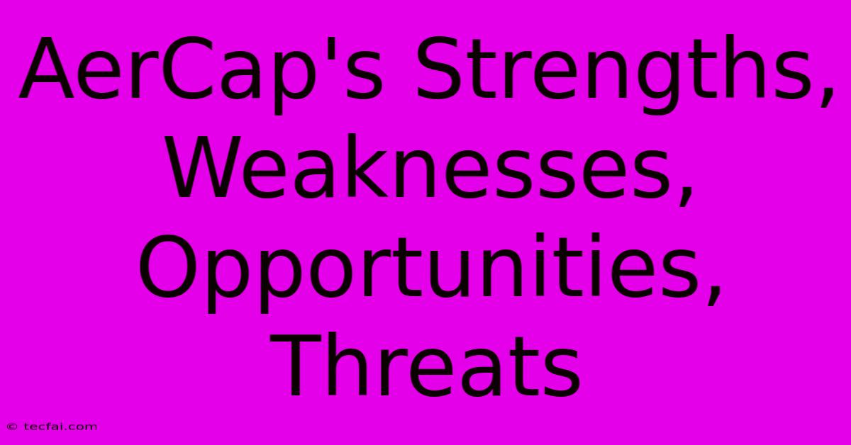 AerCap's Strengths, Weaknesses, Opportunities, Threats