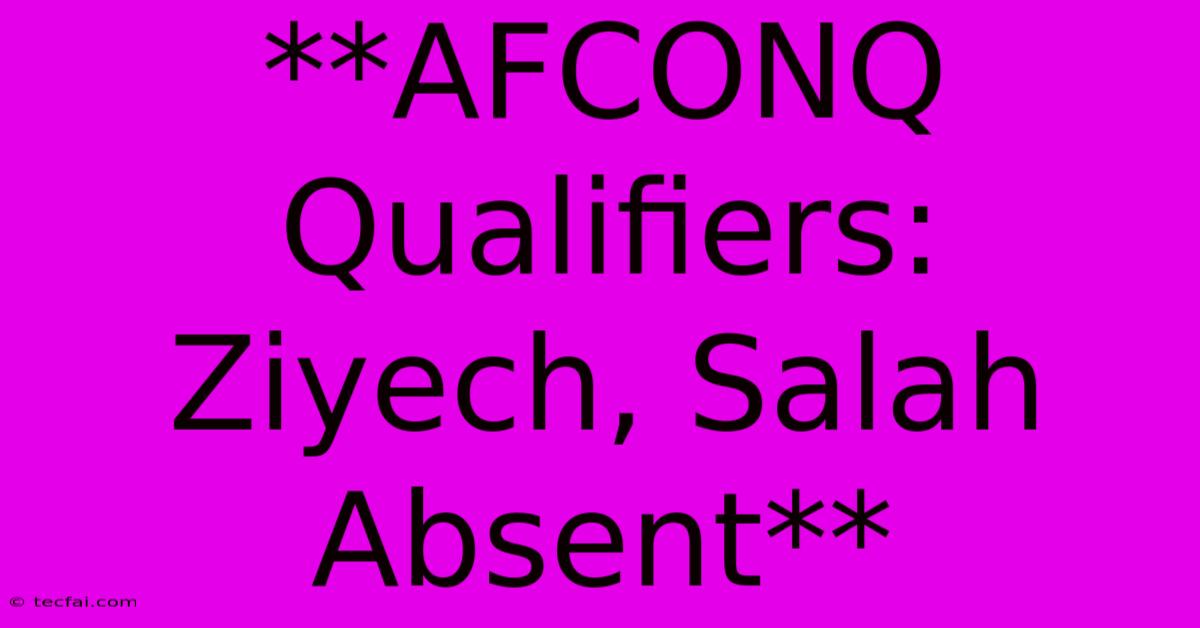 **AFCONQ Qualifiers: Ziyech, Salah Absent** 