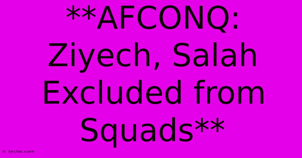 **AFCONQ: Ziyech, Salah Excluded From Squads**