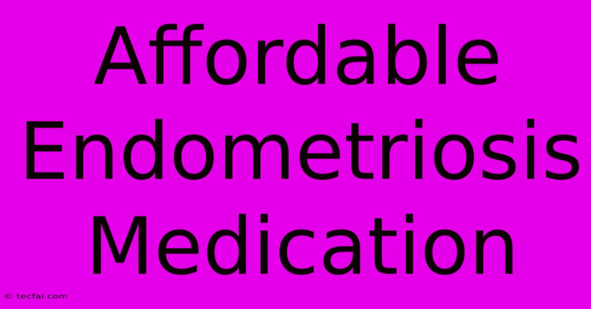 Affordable Endometriosis Medication