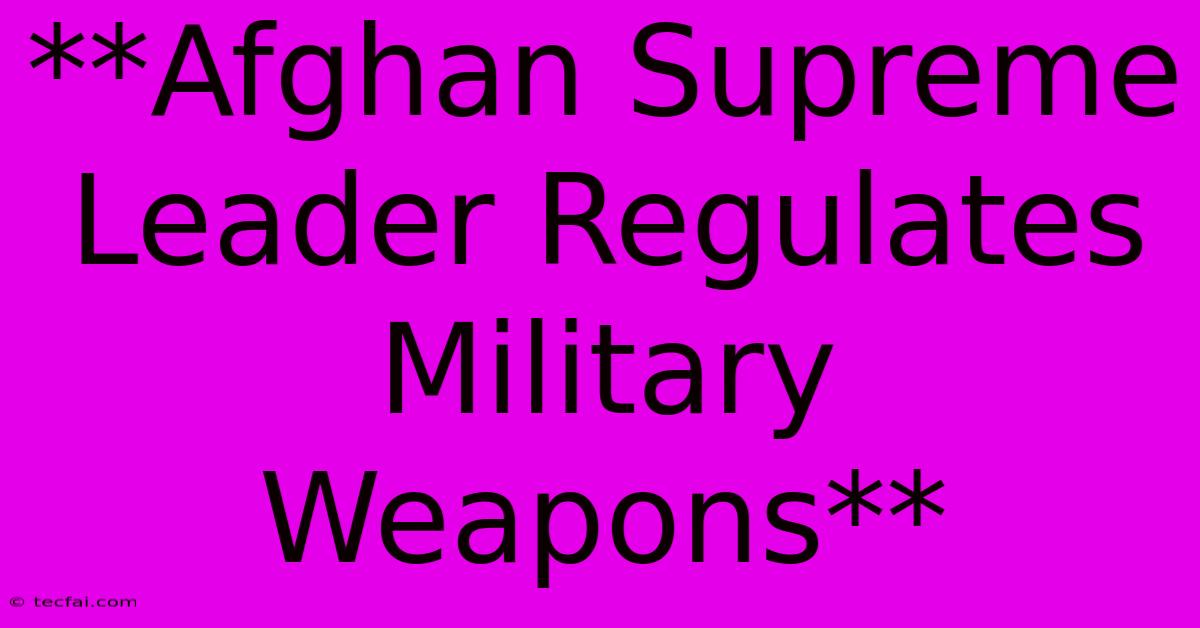 **Afghan Supreme Leader Regulates Military Weapons**