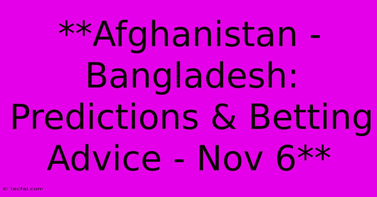 **Afghanistan - Bangladesh: Predictions & Betting Advice - Nov 6**