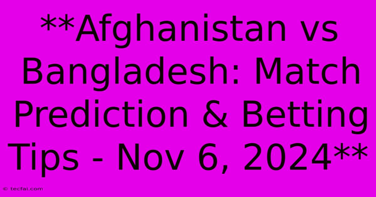 **Afghanistan Vs Bangladesh: Match Prediction & Betting Tips - Nov 6, 2024**