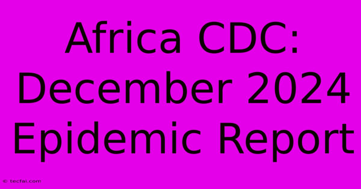 Africa CDC: December 2024 Epidemic Report