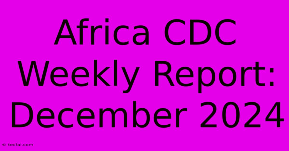 Africa CDC Weekly Report: December 2024