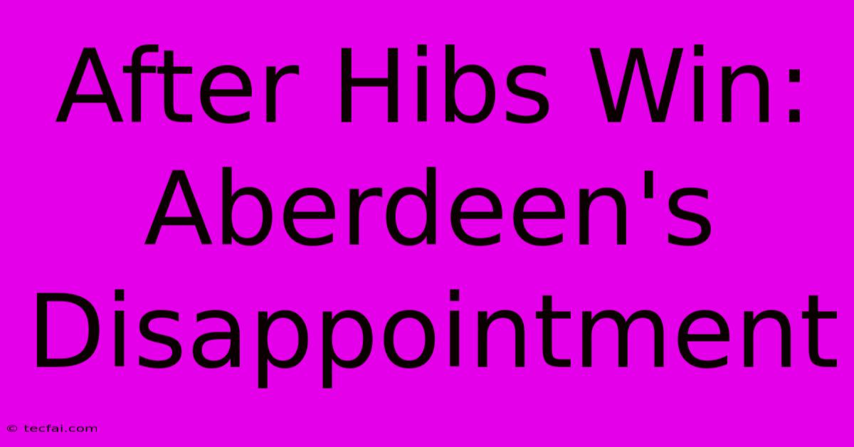 After Hibs Win: Aberdeen's Disappointment