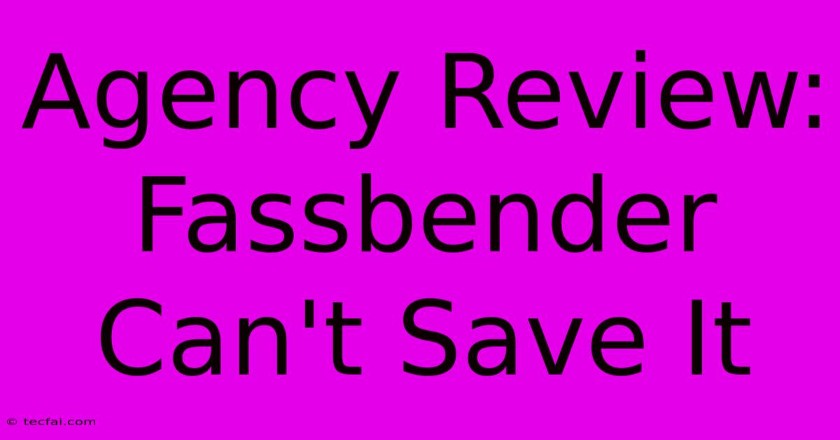 Agency Review: Fassbender Can't Save It