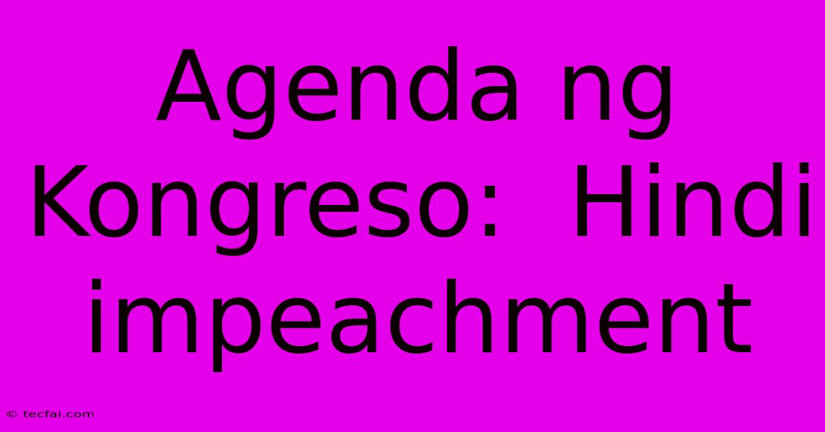 Agenda Ng Kongreso:  Hindi Impeachment