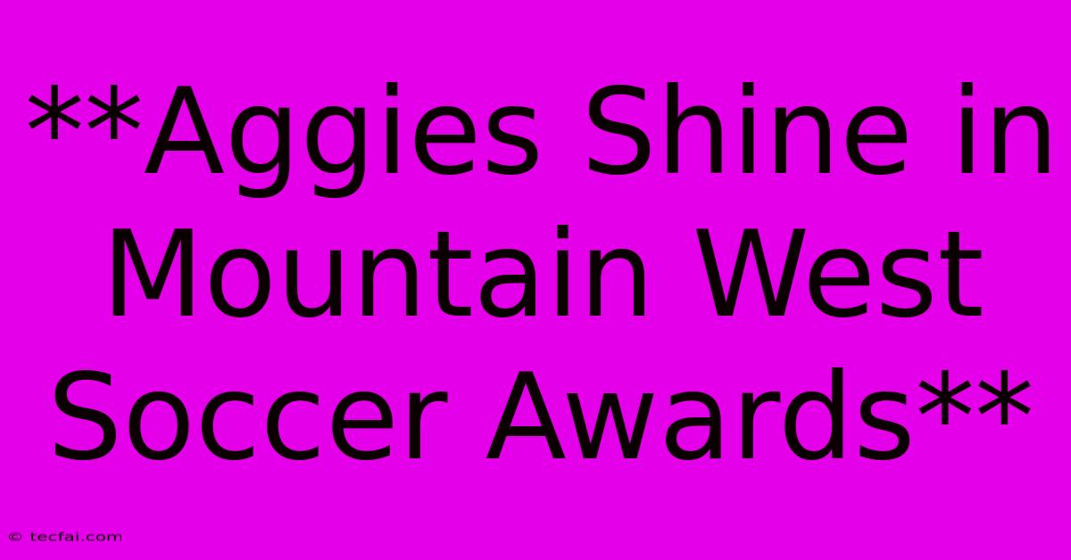 **Aggies Shine In Mountain West Soccer Awards**