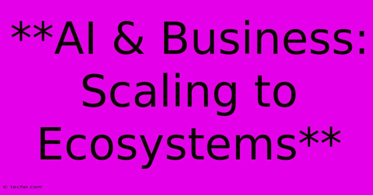 **AI & Business: Scaling To Ecosystems**