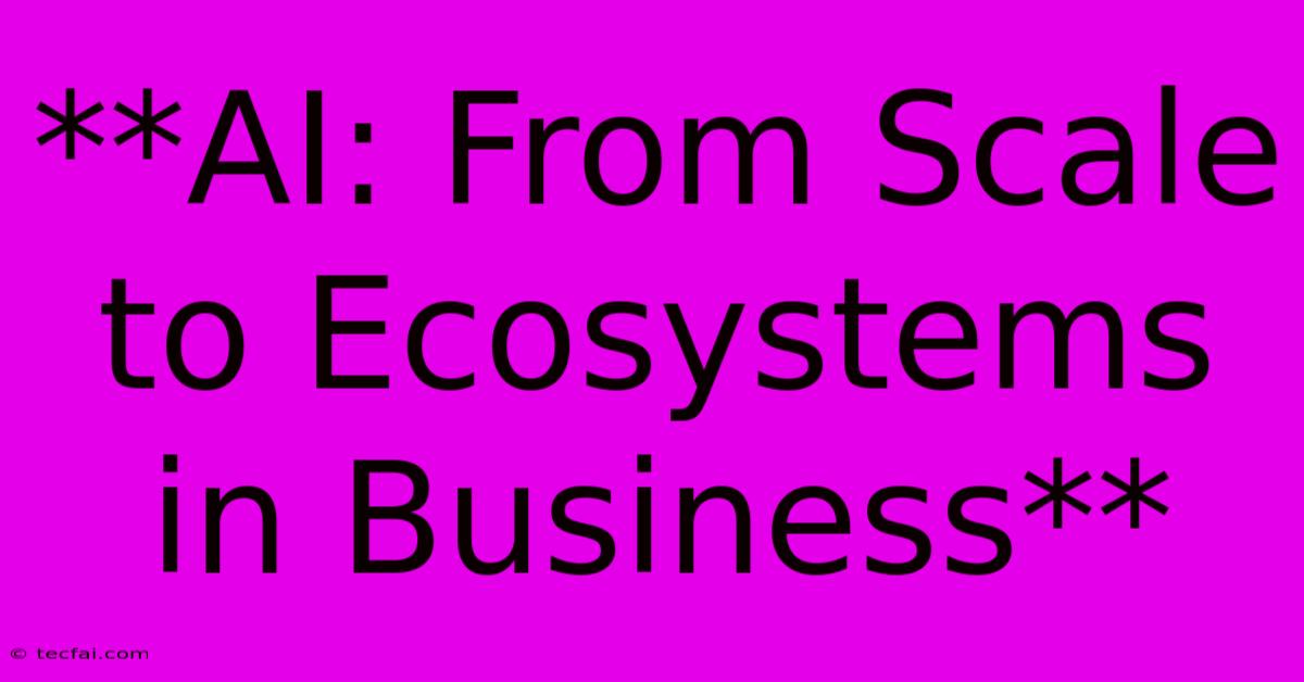 **AI: From Scale To Ecosystems In Business**