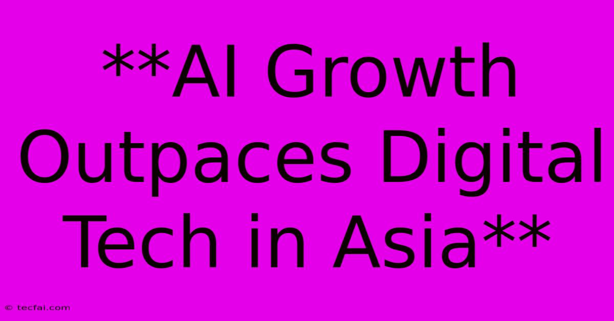 **AI Growth Outpaces Digital Tech In Asia**