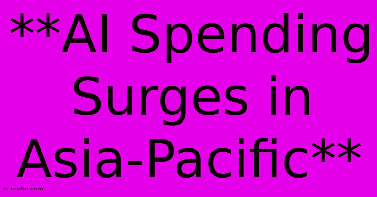 **AI Spending Surges In Asia-Pacific**