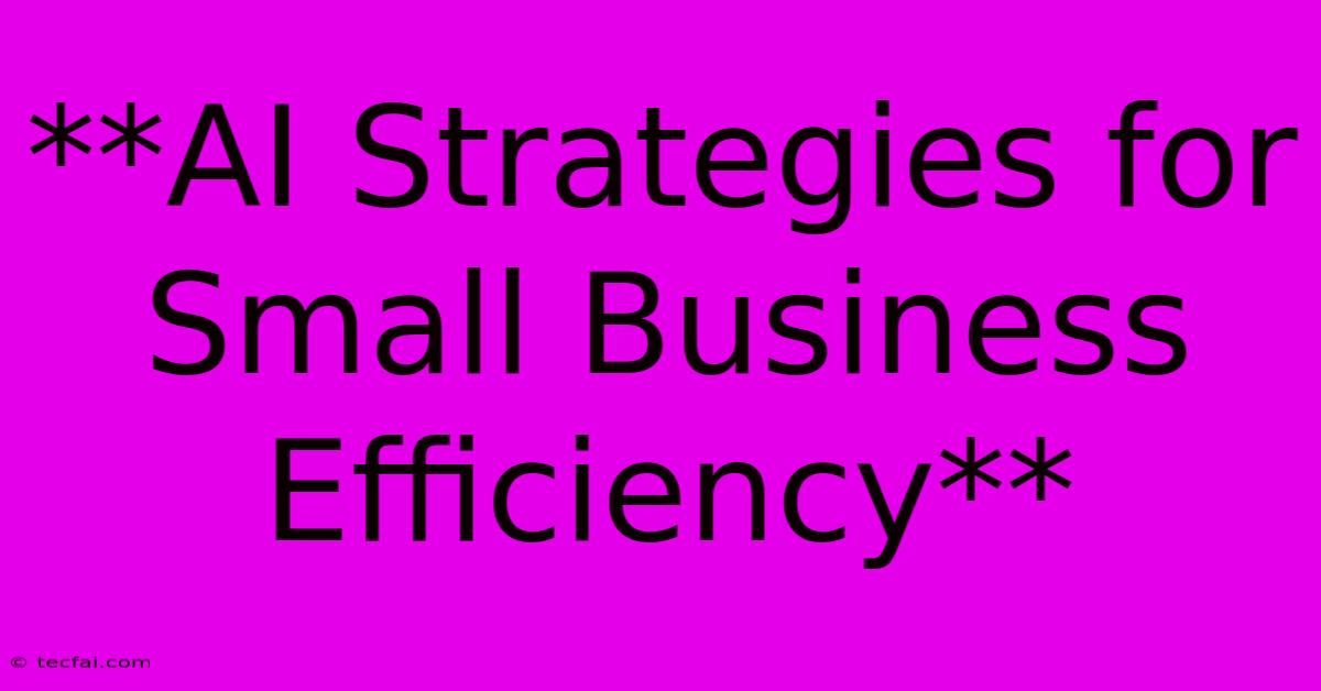 **AI Strategies For Small Business Efficiency** 