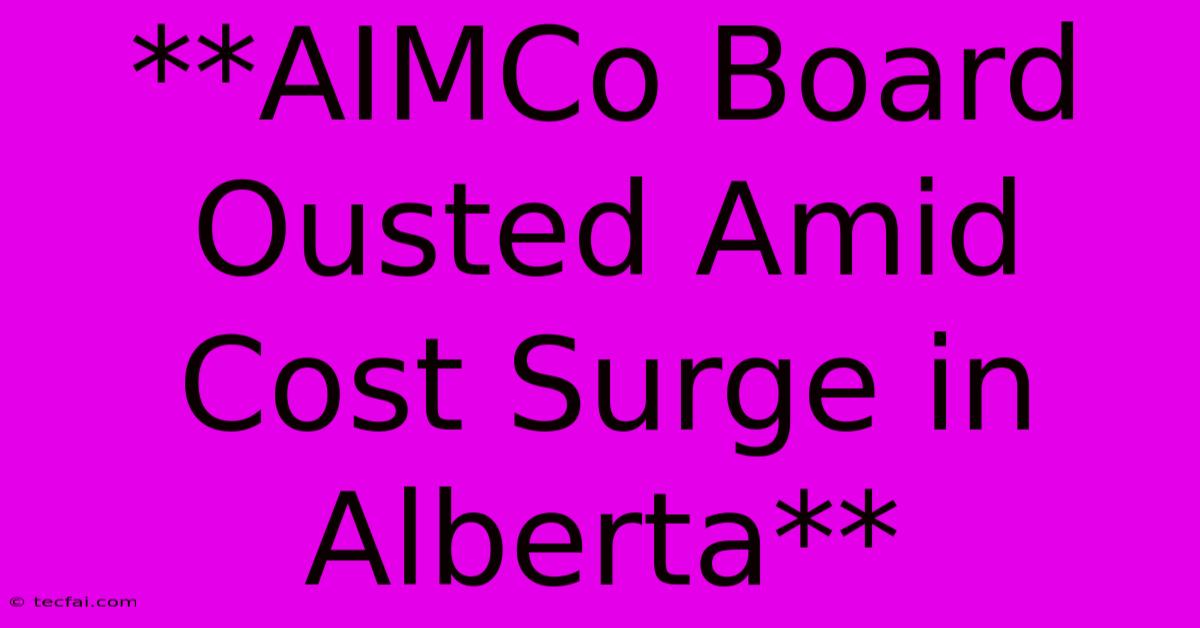 **AIMCo Board Ousted Amid Cost Surge In Alberta**