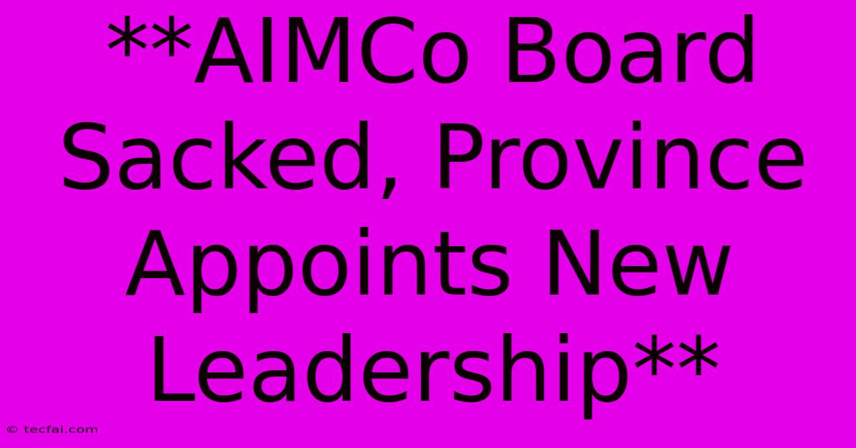 **AIMCo Board Sacked, Province Appoints New Leadership** 